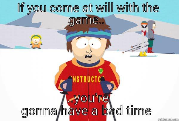 IF YOU COME AT WILL WITH THE GAME..  ..YOU'RE GONNA HAVE A BAD TIME  Super Cool Ski Instructor
