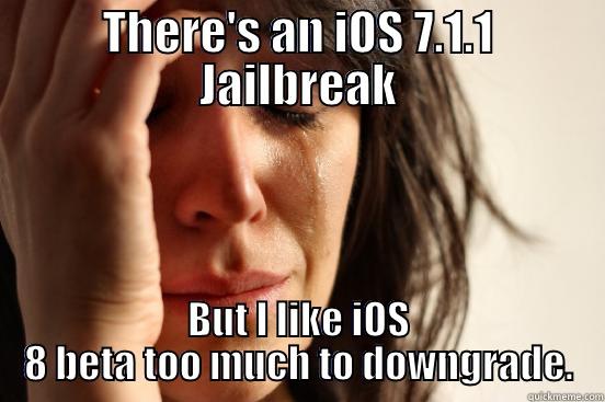 THERE'S AN IOS 7.1.1 JAILBREAK BUT I LIKE IOS 8 BETA TOO MUCH TO DOWNGRADE. First World Problems