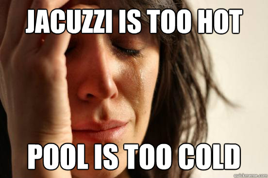 Jacuzzi is too hot pool is too cold  First World Problems