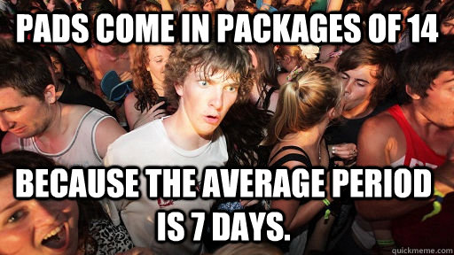 Pads come in packages of 14 Because the average period is 7 days.   Sudden Clarity Clarence