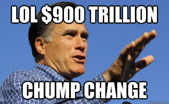 Lol $900 trillion Chump Change - Lol $900 trillion Chump Change  mitt romney aint no poor
