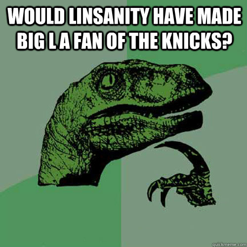 Would Linsanity have made Big L a fan of the Knicks?  - Would Linsanity have made Big L a fan of the Knicks?   Philosoraptor
