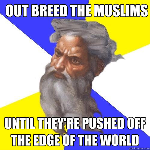 OUT BREED The MUSLIMS Until they're pushed off the edge of the world  Advice God