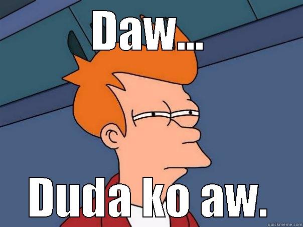 DAW... DUDA KO AW. Futurama Fry