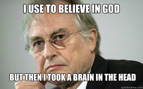 I use to believe in god But then i took a brain in the head  Richard Dawkins