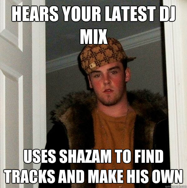 Hears your latest DJ mix Uses Shazam to find tracks and make his own  Scumbag Steve