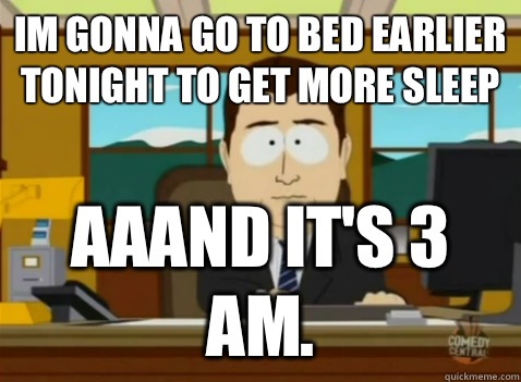 Im gonna go to bed earlier tonight to get more sleep aaand it's 3 am.  South Park Banker