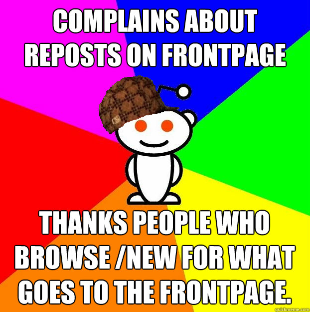 Complains about reposts on frontpage Thanks people who browse /new for what goes to the frontpage.  Scumbag Redditor