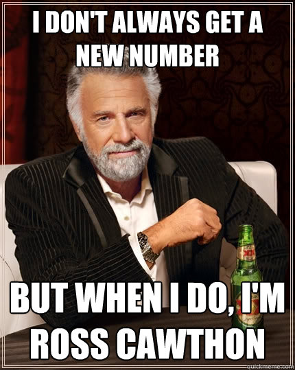 I don't always get a new number But when I do, I'm Ross Cawthon  The Most Interesting Man In The World