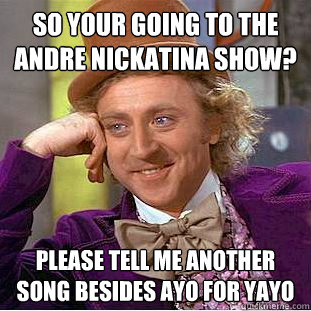 so Your going to the Andre Nickatina SHow? Please Tell Me another song besides ayo for yayo - so Your going to the Andre Nickatina SHow? Please Tell Me another song besides ayo for yayo  Creepy Wonka