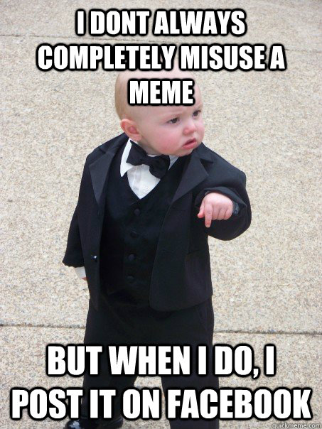 I dont always completely misuse a meme but when i do, i post it on Facebook  Baby Godfather