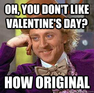 oh, you don't like valentine's day? how original  Condescending Wonka