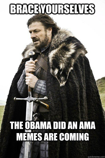 Brace yourselves the Obama did an ama memes are coming - Brace yourselves the Obama did an ama memes are coming  Brace yourselves... The Facebook Spam is coming