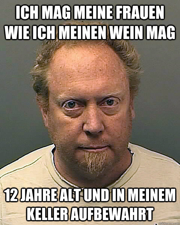 Ich mag meine frauen wie ich meinen wein mag 12 jahre alt und in meinem keller aufbewahrt - Ich mag meine frauen wie ich meinen wein mag 12 jahre alt und in meinem keller aufbewahrt  Pedo Paul