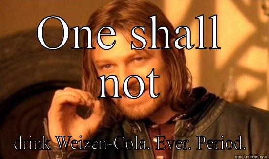 ONE SHALL NOT DRINK WEIZEN-COLA. EVER. PERIOD.  Boromir