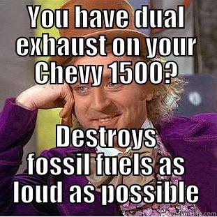 YOU HAVE DUAL EXHAUST ON YOUR CHEVY 1500? DESTROYS FOSSIL FUELS AS LOUD AS POSSIBLE Condescending Wonka