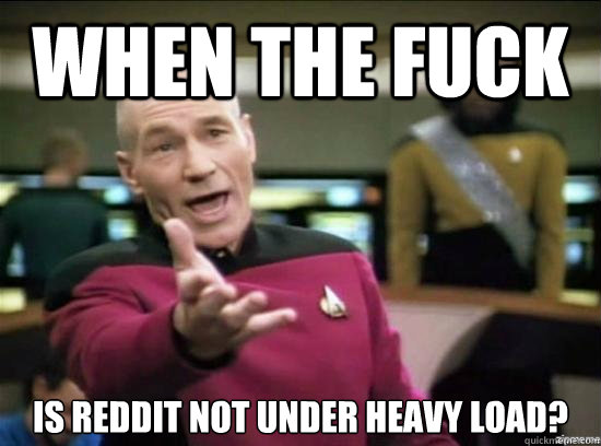 when the fuck is reddit not under heavy load?  Annoyed Picard HD
