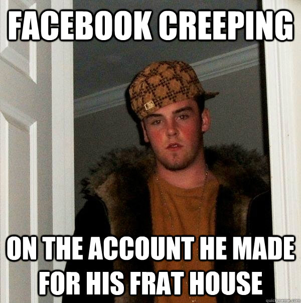 facebook creeping On the account he made for his frat house  Scumbag Steve