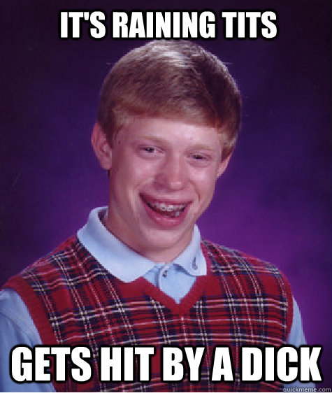 it's raining tits gets hit by a dick  Bad Luck Brian