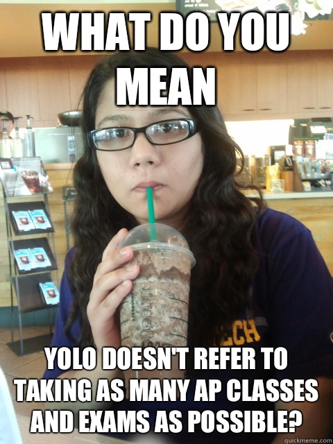 What do you mean YOLO doesn't refer to taking as many AP classes and exams as possible?  