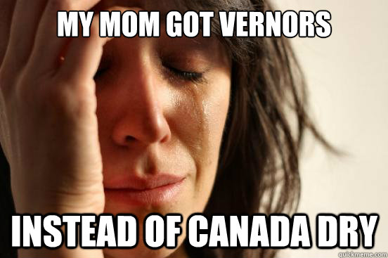 My mom got vernors Instead of Canada DRY  - My mom got vernors Instead of Canada DRY   First World Problems