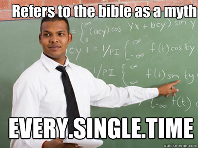 Refers to the bible as a myth EVERY.SINGLE.TIME  Good Guy Teacher