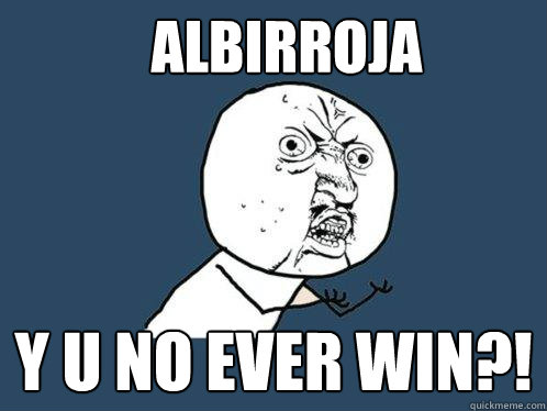 ALBIRROJA Y U NO EVER WIN?!  Y U No
