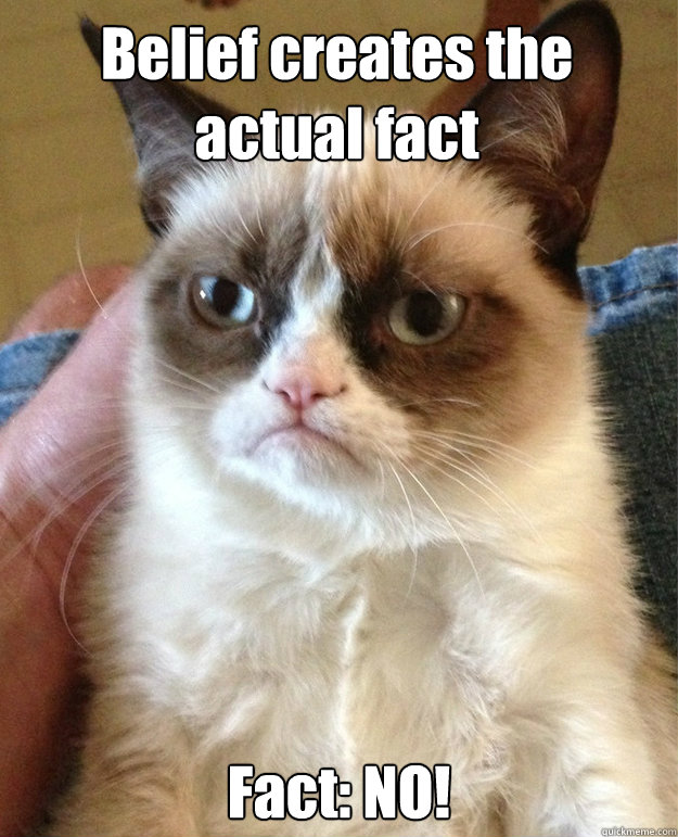 Belief creates the actual fact Fact: NO!  