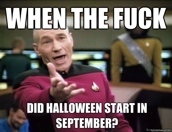 When the fuck did Halloween start in September?   Annoyed Picard HD