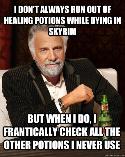 I don't always run out of healing potions while dying in Skyrim but when I do, I frantically check all the other potions I never use  The Most Interesting Man In The World