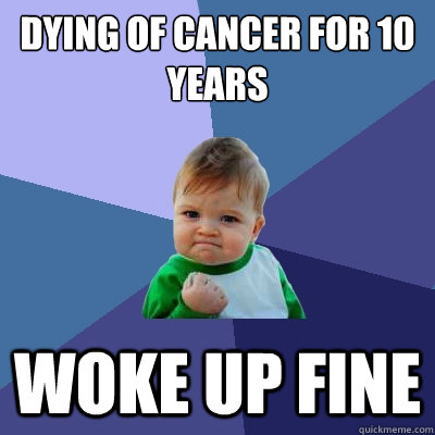 Dying of cancer for 10 years Woke up fine  Success Kid
