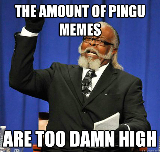 The amount of pingu memes are too damn high  Jimmy McMillan