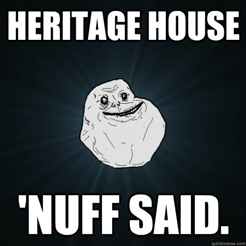 Heritage House 'nuff said.  Forever Alone