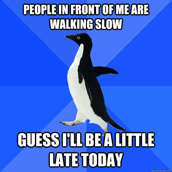 People in front of me are walking slow guess i'll be a little late today  Socially Awkward Penguin