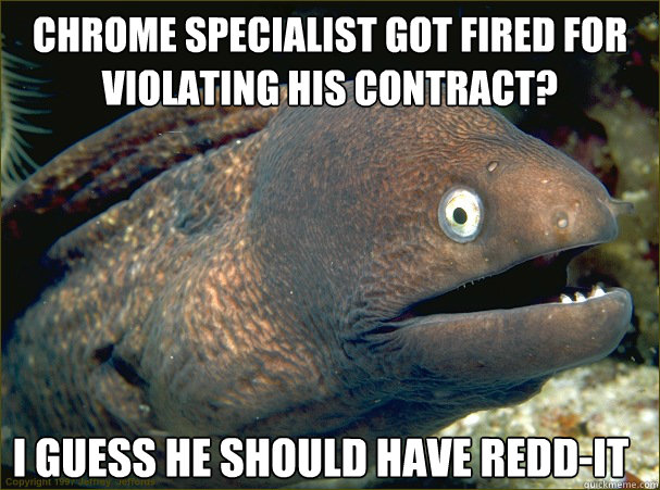 Chrome specialist got fired for violating his contract? I guess he should have redd-it - Chrome specialist got fired for violating his contract? I guess he should have redd-it  Bad Joke Eel