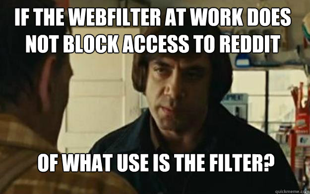 if the webfilter at work does not block access to reddit of what use is the filter? - if the webfilter at work does not block access to reddit of what use is the filter?  Anton