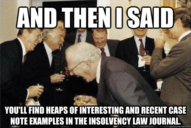 And then I said You'll find heaps of interesting and recent case note examples in the Insolvency Law Journal. - And then I said You'll find heaps of interesting and recent case note examples in the Insolvency Law Journal.  Rich Old Men