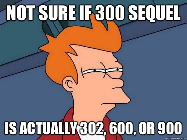 Not sure if 300 Sequel Is actually 302, 600, or 900  Futurama Fry