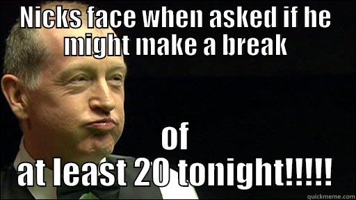 NICKS FACE WHEN ASKED IF HE MIGHT MAKE A BREAK OF AT LEAST 20 TONIGHT!!!!! Misc