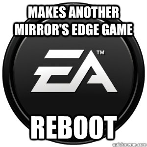 Makes another Mirror's Edge game REBOOT - Makes another Mirror's Edge game REBOOT  Scumbag EA