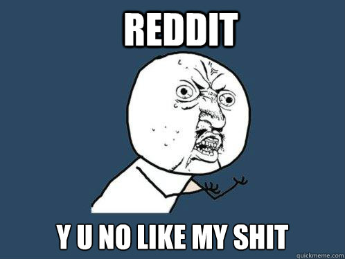 Reddit y u no like my shit  Y U No