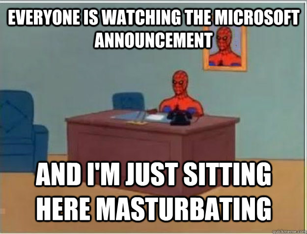 Everyone is watching the Microsoft Announcement and I'm just sitting here masturbating - Everyone is watching the Microsoft Announcement and I'm just sitting here masturbating  Misc