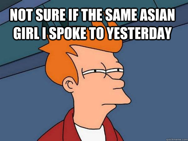 Not sure if the same asian girl i spoke to yesterday   Futurama Fry