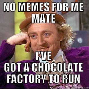 NO MEMES FOR ME MATE I'VE GOT A CHOCOLATE FACTORY TO RUN Condescending Wonka