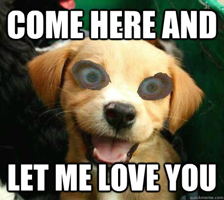 come here and let me love you  Pervy Meme