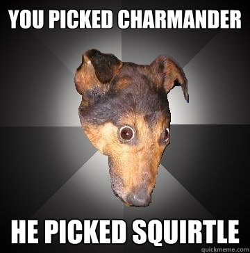 YOU PICKED CHARMANDER HE PICKED SQUIRTLE  Depression Dog