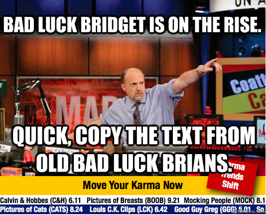 Bad luck bridget is on the rise. Quick, copy the text from old bad luck brians.  Mad Karma with Jim Cramer