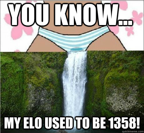You know... My elo used to be 1358!  wet panties