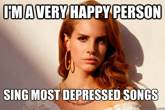 I'm a very happy person Sing Most Depressed Songs  