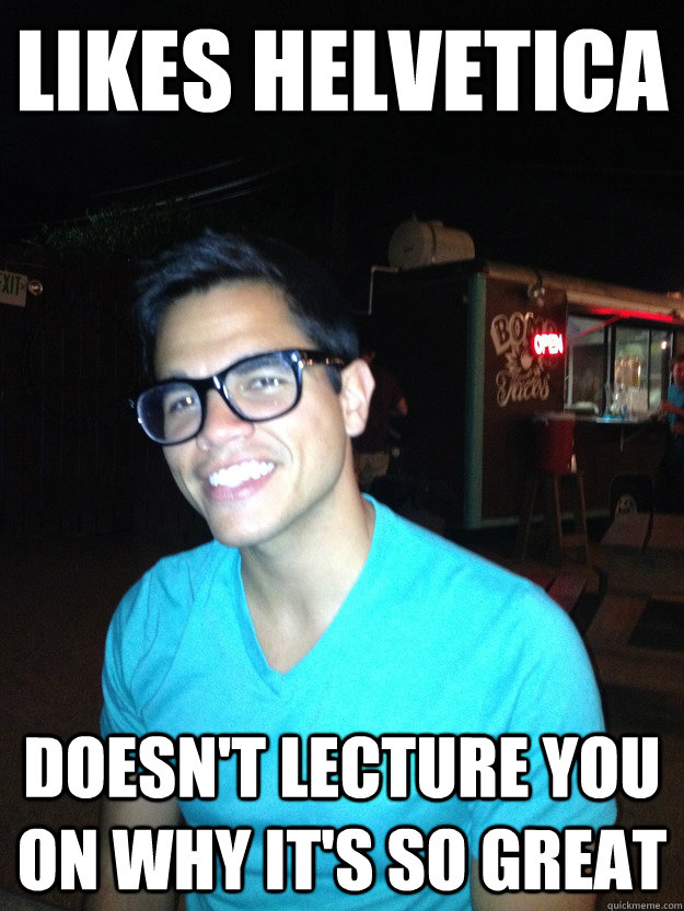 Likes Helvetica Doesn't lecture you on why it's so great  Good Guy Hipster